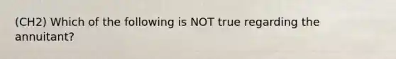 (CH2) Which of the following is NOT true regarding the annuitant?