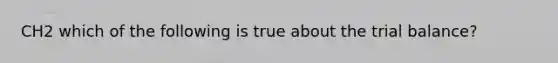 CH2 which of the following is true about the trial balance?