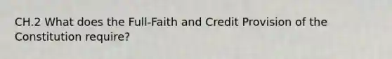 CH.2 What does the Full-Faith and Credit Provision of the Constitution require?