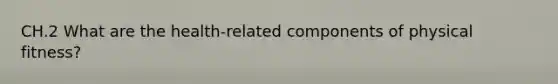 CH.2 What are the health-related components of physical fitness?