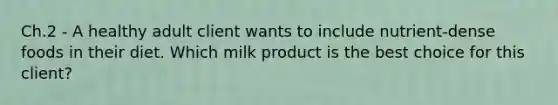 Ch.2 - A healthy adult client wants to include nutrient-dense foods in their diet. Which milk product is the best choice for this client?