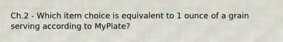 Ch.2 - Which item choice is equivalent to 1 ounce of a grain serving according to MyPlate?