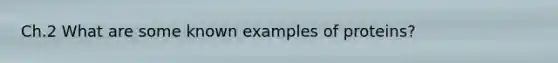 Ch.2 What are some known examples of proteins?