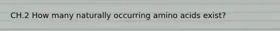 CH.2 How many naturally occurring amino acids exist?