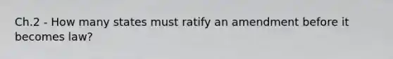 Ch.2 - How many states must ratify an amendment before it becomes law?