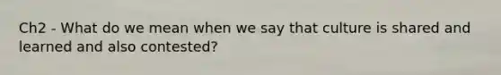 Ch2 - What do we mean when we say that culture is shared and learned and also contested?
