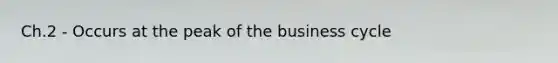 Ch.2 - Occurs at the peak of the business cycle