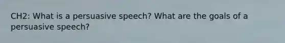 CH2: What is a persuasive speech? What are the goals of a persuasive speech?