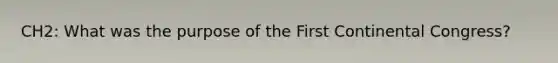 CH2: What was the purpose of the First Continental Congress?