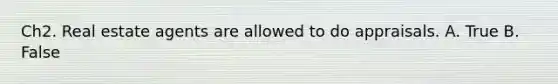 Ch2. Real estate agents are allowed to do appraisals. A. True B. False