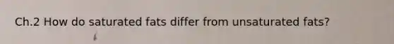 Ch.2 How do saturated fats differ from unsaturated fats?