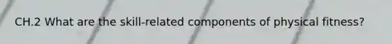 CH.2 What are the skill-related components of physical fitness?