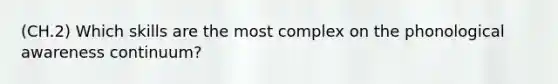 (CH.2) Which skills are the most complex on the phonological awareness continuum?