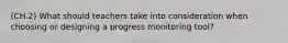 (CH.2) What should teachers take into consideration when choosing or designing a progress monitoring tool?