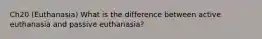 Ch20 (Euthanasia) What is the difference between active euthanasia and passive euthanasia?