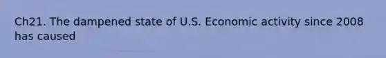 Ch21. The dampened state of U.S. Economic activity since 2008 has caused