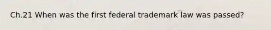 Ch.21 When was the first federal trademark law was passed?