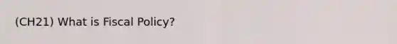 (CH21) What is Fiscal Policy?