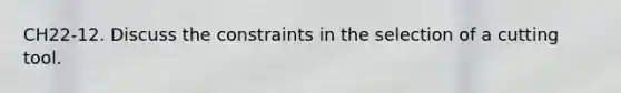 CH22-12. Discuss the constraints in the selection of a cutting tool.