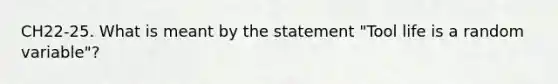 CH22-25. What is meant by the statement "Tool life is a random variable"?