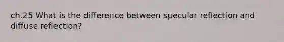 ch.25 What is the difference between specular reflection and diffuse reflection?