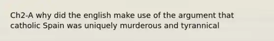 Ch2-A why did the english make use of the argument that catholic Spain was uniquely murderous and tyrannical