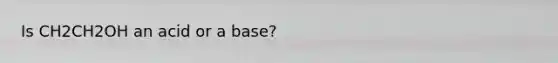 Is CH2CH2OH an acid or a base?