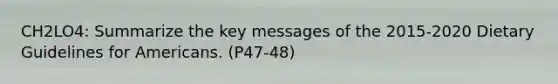 CH2LO4: Summarize the key messages of the 2015-2020 Dietary Guidelines for Americans. (P47-48)