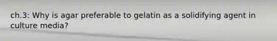 ch.3: Why is agar preferable to gelatin as a solidifying agent in culture media?