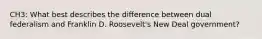 CH3: What best describes the difference between dual federalism and Franklin D. Roosevelt's New Deal government?