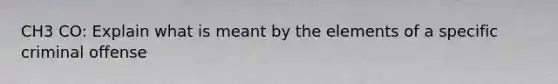 CH3 CO: Explain what is meant by the elements of a specific criminal offense