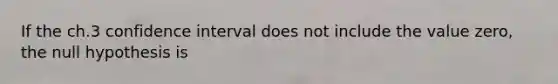 If the ch.3 confidence interval does not include the value zero, the null hypothesis is