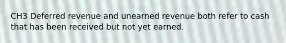 CH3 Deferred revenue and unearned revenue both refer to cash that has been received but not yet earned.