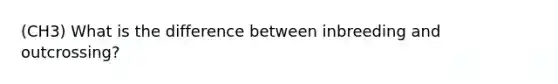 (CH3) What is the difference between inbreeding and outcrossing?