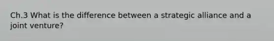 Ch.3 What is the difference between a strategic alliance and a joint venture?