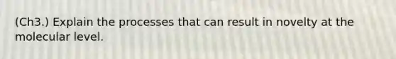 (Ch3.) Explain the processes that can result in novelty at the molecular level.