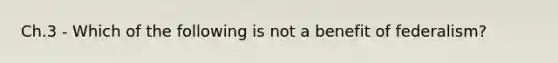 Ch.3 - Which of the following is not a benefit of federalism?