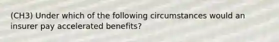 (CH3) Under which of the following circumstances would an insurer pay accelerated benefits?