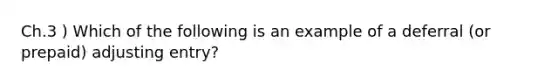 Ch.3 ) Which of the following is an example of a deferral (or prepaid) adjusting entry?