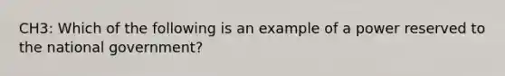 CH3: Which of the following is an example of a power reserved to the national government?