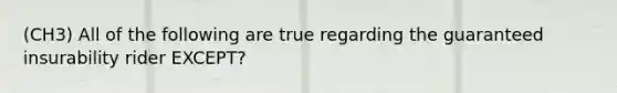 (CH3) All of the following are true regarding the guaranteed insurability rider EXCEPT?