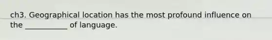 ch3. Geographical location has the most profound influence on the ___________ of language.