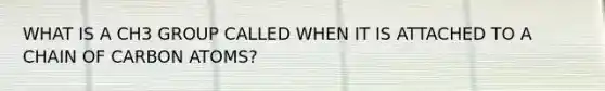 WHAT IS A CH3 GROUP CALLED WHEN IT IS ATTACHED TO A CHAIN OF CARBON ATOMS?
