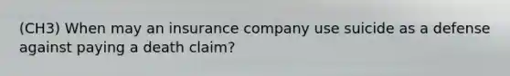 (CH3) When may an insurance company use suicide as a defense against paying a death claim?