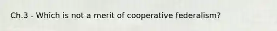 Ch.3 - Which is not a merit of cooperative federalism?