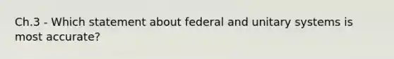 Ch.3 - Which statement about federal and unitary systems is most accurate?