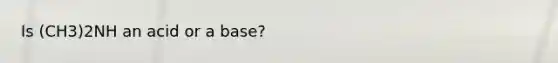 Is (CH3)2NH an acid or a base?