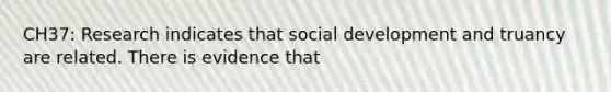 CH37: Research indicates that social development and truancy are related. There is evidence that