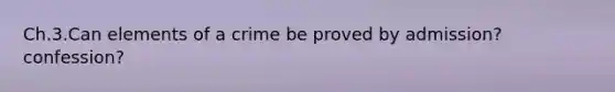 Ch.3.Can elements of a crime be proved by admission? confession?