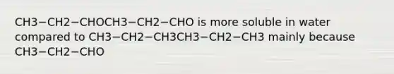 CH3−CH2−CHOCH3−CH2−CHO is more soluble in water compared to CH3−CH2−CH3CH3−CH2−CH3 mainly because CH3−CH2−CHO